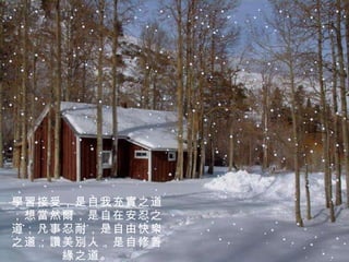 學習接受，是自我充實之道；想當然爾，是自在安忍之道；凡事忍耐，是自由快樂之道；讚美別人，是自修善緣之道。 