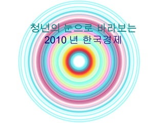 청년의 눈으로 바라보는 2010 년 한국경제 