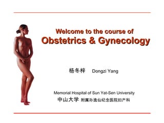 杨冬梓   Dongzi Yang Memorial Hospital of Sun Yat-Sen University 中山大学  附属孙逸仙纪念医院妇产科 Welcome to the course of   Obstetrics & Gynecology 