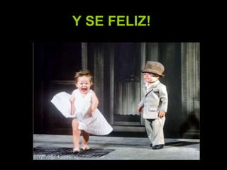 Y SE FELIZ!