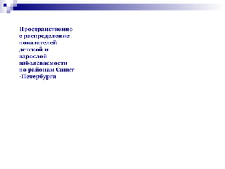 Пространственно
е распределение
показателей
детской и
взрослой
заболеваемости
по районам Санкт
-Петербурга

 