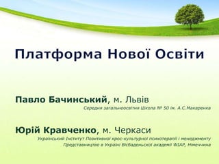 Платформа Нової ОсвітиПавло Бачинський, м. ЛьвівСередня загальноосвітня Школа № 50 ім. А.С.МакаренкаЮрій Кравченко, м. ЧеркасиУкраїнський Інститут Позитивної крос-культурної психотерапії і менеджментуПредставництво в Україні Вісбаденьскої академії WIAP, Німеччина