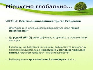 Міркуємо глобально…УКРАЇНА: Освітньо-інноваційнийтригер ЕкономікиДля України на декілька років відкривається нове “Вікноможливостей”