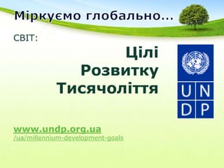 Міркуємо глобально…СВІТ: Цілі Розвитку Тисячоліття www.undp.org.ua/ua/millennium-development-goals