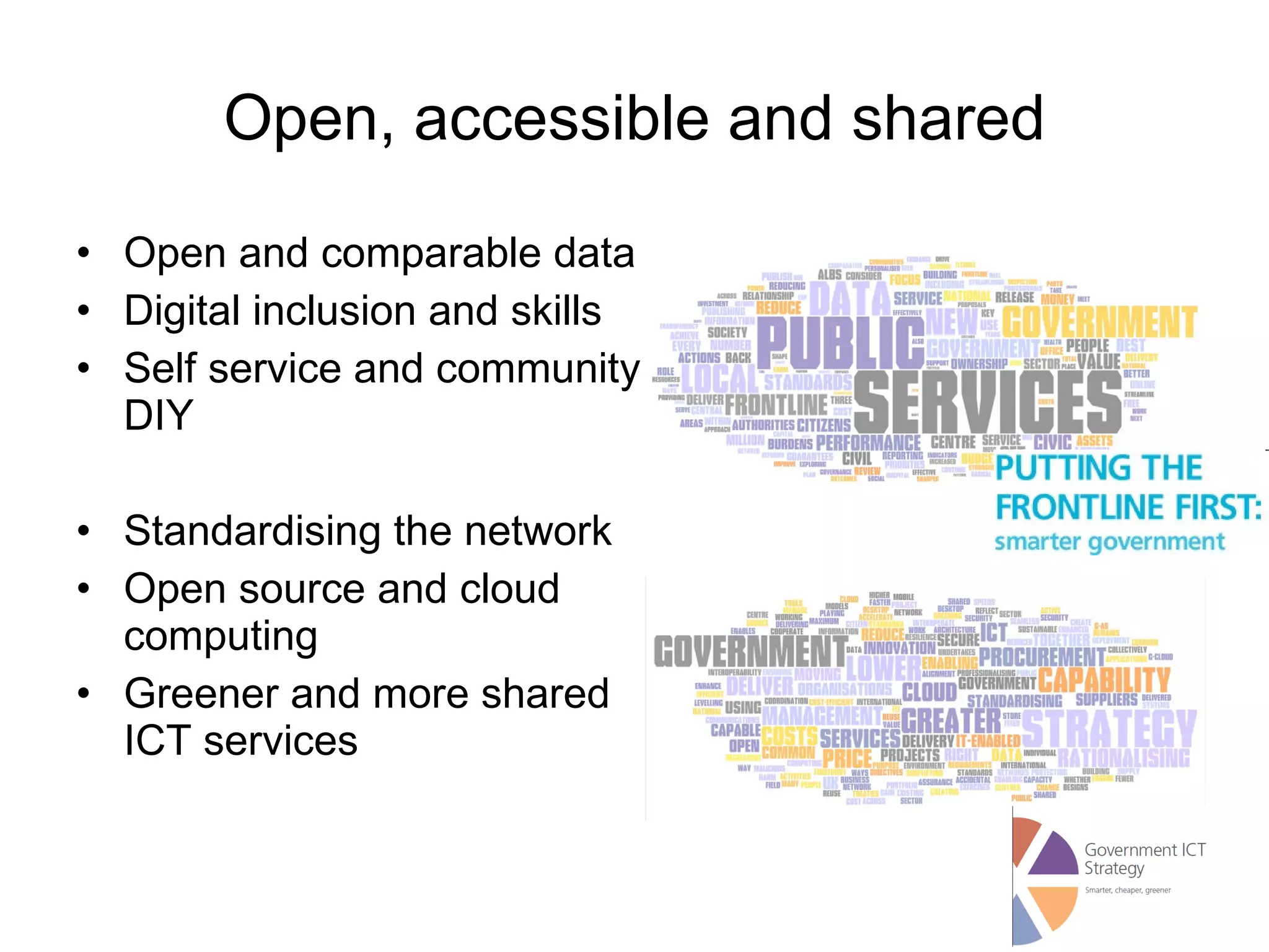 Open, accessible and shared Open and comparable data Digital inclusion and skills Self service and community DIY Standardising the network Open source and cloud computing Greener and more shared ICT services 