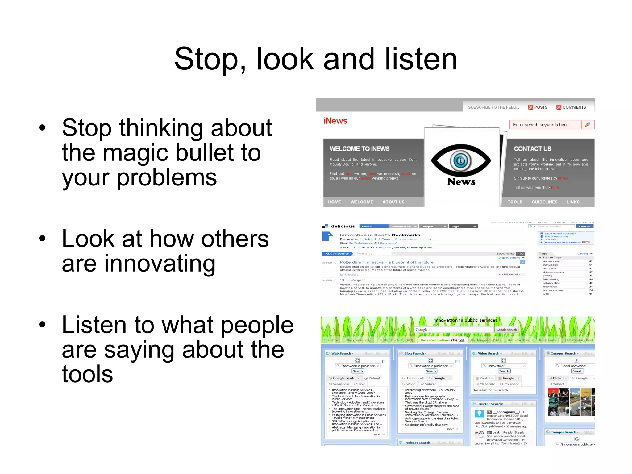 Stop, look and listen Stop thinking about the magic bullet to your problems  Look at how others are innovating Listen to what people are saying about the tools  