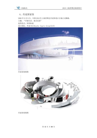 上海海关                             2010 上海世博会场馆简介


4、丹麦国家馆
2008 年 9 月 9 日，中国 2010 年上海世博会丹麦馆设计方案正式揭晓。
主题：“幸福生活，童话乐园”
造型亮点：环形轨道
设计团队：丹麦 BIG(Bjarke Ingels Group)公司




丹麦馆效果图




丹麦馆效果图




                  第 33 页 共 88 页
 