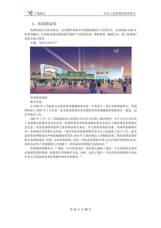 上海海关                            2010 上海世博会场馆简介


   2、美国国家馆
  美国馆展示空间里将由一位美籍华裔青年带领游客徜徉于未来时空，亲身体验 2030 年
的美国城市，让参观者通过感性游历领悟“可持续发展、团队精神、健康生活、奋斗和成就”
这四大核心理念。
  主题：“欢庆 2030 年”




  美国馆效果图
  相关背景：
  自 2006 年 4 月温家宝总理签发参展邀请函以来，中美双方一直在为参展做努力。美国
国务院于 2008 年 3 月任命一家非盈利机构负责美国国家馆的筹融资和展馆设计、建造、运
营等相关工作。
  2009 年 7 月 1 日，美国政府表示将参加 2010 年举办的上海世博会，并于当日正式任命
了美国德克萨斯州圣安东尼奥一家律师事务所的资深顾问费乐友担任上海世博会美国展区
总代表，代表美国政府处理上海世博会相关事宜，并与组织者保持沟通。美国国务卿希拉
里·克林顿在介绍费乐友时说，      “我非常高兴地看到费乐友先生已经接受了这个工作。他丰
富的背景和极高的声望能够确保美国在 2010 年上海世博会上的精彩亮相。我们的国家馆将
展示美国的商业、     科技、 文化和价值观，以进一步促进美国和中国人民之间更为紧密的友谊，
同时也证明了美国期望与中国建立一种向前看和积极关系的承诺。          ”
  克林顿国务卿表示，‘城市，让生活更美好’的世博主题给了我们一个完美的机会来突
                 “
出强调美国的创新，特别是在环境保护方面。同时，也给了我们一个机会和其他国家分享如
何为人们创造更加美好的城市和社区的想法。       ”




                    第 56 页 共 88 页
 