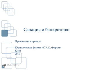 Санация и банкротство Презентация проекта  Юридическая фирма «С.К.О. Форум» Киев  2010  