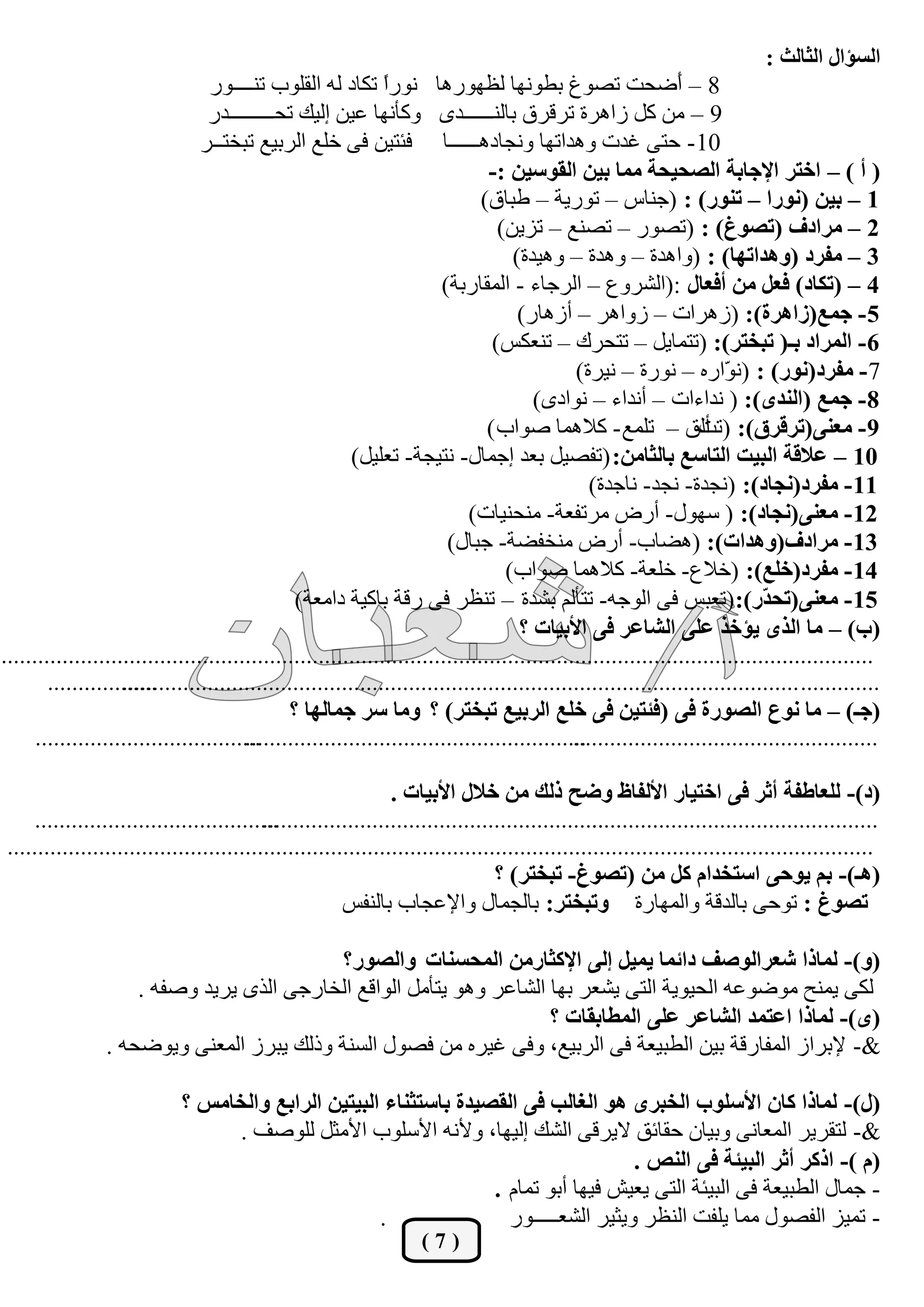 ‫اُغإاٍ اُثبُث :‬
                                   ‫8 – َمؾذ رقٞؽ ثيٜٞٗب ُظٜٞسٛب ٗٞسً رٌبد ُٚ اُوِٞة ر٘ــــٞس‬
                                                               ‫ا‬                                               ‫أ‬
                                  ‫9 – ٖٓ ًَ صاٛشح رشهشم ثبُ٘ــــــذٟ ًٝأٜٗب ػيٖ إُيي رؾـــــــــذس‬
                                 ‫01 - ؽز٠ ؿذد ٝٛذارٜب ٝٗغبدٛــــــب كئزيٖ ك٠ خِغ اُشثيغ رجخزــش‬
                                                                                ‫( أ ) – اخزش اإلجبثخ اُقذيذخ ٓٔب ثيٖ اُوٞعيٖ :-‬
                                                                               ‫1 – ثيٖ (ٗٞسا – ر٘ٞس) : (ع٘بط – رٞسيخ – ىجبم)‬
                                                                                  ‫2 – ٓشادف (رقٞؽ) : (رقٞس – رق٘غ – رضيٖ)‬
                                                                                    ‫3 – ٓلشد (ٝٛذارٜب) : (ٝاٛذح – ٝٛذح – ٝٛيذح)‬
                                                                        ‫4 – (رٌبد) كؼَ ٖٓ أكؼبٍ :(اُؾشٝع – اُشعبء - أُوبسثخ)‬
                                                                                     ‫5 - جٔغ(صاٛشح): (صٛشاد – صٝاٛش – أصٛبس)‬
                                                                                 ‫6 - أُشاد ثـ( رجخزش): (رزٔبيَ – رزؾشى – ر٘ؼٌظ)‬
                                                                                              ‫7 - ٓلشد(ٗٞس) : (ٗ ّاسٙ – ٗٞسح – ٗيشح)‬
                                                                                                                       ‫ٞ‬
                                                                                       ‫8 - جٔغ (اُ٘ذٟ): ( ٗذاءاد – أٗذاء – ٗٞادٟ)‬
                                                                                ‫9 - ٓؼ٘٠(رشهشم): ( أُن – رِٔغ - ًالٛٔب فٞاة )‬
                                                                                                                   ‫رذ‬
                                                          ‫01 – ػالهخ اُجيذ اُزبعغ ثبُثبٖٓ: (رلقيَ ثؼذ إعٔبٍ- ٗزيغخ- رؼِيَ)‬
                                                                                                 ‫11 - ٓلشد(ٗجبد): (ٗغذح- ٗغذ- ٗبعذح)‬
                                                                             ‫21 - ٓؼ٘٠(ٗجبد): ( عٍٜٞ- أسك ٓشرلؼخ- ٓ٘ؾ٘يبد)‬
                                                                         ‫31 - ٓشادف(ٝٛذاد): (ٛنبة- أسك ٓ٘خلنخ- عجبٍ)‬
                                                                                   ‫41 - ٓلشد(خِغ): (خالع- خِؼخ- ًالٛٔب فٞاة)‬
                                                ‫51 - ٓؼ٘٠(رذ ّس): (رؼجظ ك٠ اُٞعٚ- رزأُْ ثؾذح – ر٘ظش ك٠ سهخ ثبًيخ دآؼخ)‬      ‫ذ‬
                                                                                     ‫(ة) – ٓب اُزٟ يإخز ػِ٠ اُؾبػش ك٠ األثيبد ؟‬
‫...............................................................................................................................................‬
        ‫..................‬
                    ‫............. ...............................................................................................................‬
                                               ‫(جـ) – ٓب ٗٞع اُقٞسح ك٠ (كئزيٖ ك٠ خِغ اُشثيغ رجخزش) ؟ ٝٓب عش جٔبُٜب ؟‬
      ‫.....................................‬
                                        ‫........................................................‬
                                                                                              ‫..................................................‬

                                                                ‫(د)- ُِؼبىلخ أثش ك٠ اخزيبس األُلبً ٝمخ رُي ٖٓ خالٍ األثيبد .‬
      ‫........................................‬
                                           ‫........................................................‬
                                                                                                 ‫...............................................‬
 ‫..............................................................................................................................................‬
                                                                                 ‫(ٛـ)- ثْ يٞد٠ اعزخذاّ ًَ ٖٓ (رقٞؽ- رجخزش) ؟‬
                                                        ‫رقٞؽ : رٞؽ٠ ثبُذهخ ٝأُٜبسح ٝرجخزش: ثبُغٔبٍ ٝاإلػغبة ثبُ٘لظ‬

                                            ‫(ٝ)- ُٔبرا ؽؼشاُٞفق دائٔب ئيَ ئُ٠ اإلًثبسٖٓ أُذغ٘بد ٝاُقٞس ؟‬
                     ‫ٌُ٠ ئ٘ؼ ٓٞمٞػٚ اُؾيٞيخ اُز٠ يؾؼش ثٜب اُؾبػش ٝٛٞ يزأَٓ اُٞاهغ اُخبسع٠ اُزٟ يشيذ ٝفلٚ .‬
                                                                      ‫(ٟ)- ُٔبرا اػزٔذ اُؾبػش ػِ٠ أُيبثوبد ؟‬
                 ‫&- إلثشاص أُلبسهخ ثيٖ اُيجيؼخ ك٠ اُشثيغ، ٝك٠ ؿيشٙ ٖٓ كقٍٞ اُغ٘خ ٝرُي يجشص أُؼ٘٠ ٝيٞمؾٚ .‬

                             ‫(ٍ)- ُٔبرا ًبٕ األعِٞة اُخجشٟ ٛٞ اُـبُت ك٠ اُوقيذح ثبعزث٘بء اُجيزيٖ اُشاثغ ٝاُخبٓظ ؟‬
                                  ‫&- ُزوشيش أُؼبٗ٠ ٝثيبٕ ؽوبئن اليشه٠ اُؾي إُيٜب، ٝألٗٚ األعِٞة األٓضَ ُِٞفق .‬
                                                                                      ‫(ّ )- ارًش أثش اُجيئخ ك٠ اُ٘ـ .‬
                                                                   ‫- عٔبٍ اُيجيؼخ ك٠ اُجيئخ اُز٠ يؼيؼ كيٜب أثٞ رٔبّ .‬
                                                     ‫.‬               ‫- رٔيض اُلقٍٞ ٓٔب يِلذ اُ٘ظش ٝيضيش اُؾؼـــــٞس‬
                                                                     ‫(7)‬
 