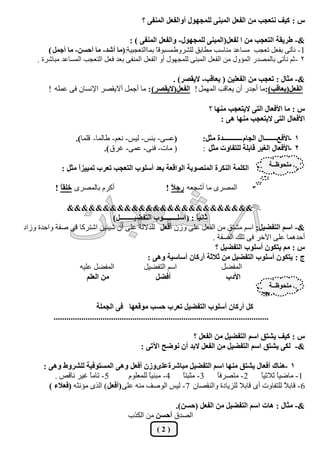 ‫ط : ًيق ٗزؼجت ٖٓ اُلؼَ أُج٘٠ ُِٔجٍٜٞ أٝاُلؼَ أُ٘ل٠ ؟‬

                                      ‫&- ىشيوخ اُزؼجت ٖٓ ا ُلؼَ(أُج٘٠ ُِٔجٍٜٞ- ٝاُلؼَ أُ٘ل٠ ) :‬
         ‫1- ٗأر٠ ثلؼَ رؼغت ٓغبػذ ٓ٘بعت ٓيبثن ُِؾشٝه ٓغجٞهبً ثٔباُزؼغجيخ:(ٓب أؽذ- ٓب أدغٖ- ٓب أجَٔ )‬
     ‫2 - صْ ٗأر٠ ثبُٔقذس أُؤٍٝ ٖٓ اُلؼَ أُج٘٠ ُِٔغٍٜٞ أٝ ا ُلؼَ أُ٘ل٠ ثؼذ كؼَ اُزؼغت أُغبػذ ٓجبؽشح .‬

                                                    ‫&- ٓثبٍ : رؼجت ٖٓ اُلؼِيٖ ( يؼبهت- اليوقش) .‬
         ‫اُلؼَ(يؼبهت):ٓب أعذس إٔ يؼبهت أَُٜٔ ! اُلؼَ(اليوقش) : ٓب أعَٔ أاليوقش اإلٗغبٕ ك٠ ػِٔٚ !‬

                                                                                    ‫ط : ٓب األكؼبٍ اُز٠ اليزؼجت ٜٓ٘ب ؟‬
                                                                                        ‫األكؼبٍ اُز٠ اليزؼجت ٜٓ٘ب ٛ٠ :‬

                     ‫(ػغ٠- ثئظ- ُيظ- ٗؼْ- ىبُٔب- هِٔب).‬                          ‫1 -األكغــــــــاٍ اُجبّ ـــــــــــدح ٓثَ:‬
                                 ‫( ٓبد- ك٘٠- ػٔ٠- ؿشم ).‬                         ‫2 -األكؼبٍ اُـيش هبثِخ ُِزلبٝد ٓثَ :‬

              ‫أٌُِخ اٌُ٘شح أُ٘قٞثخ اُٞاهؼخ ثؼذ أعِٞة اُزؼجت رؼشة رٔييضً ٓثَ :‬
                    ‫ا‬                                                                                              ‫ِٓذٞظــخ‬


           ‫أًشّ ثبُٔقشٟ خِوً !‬
             ‫ب‬                                                 ‫أُقشٟ ٓب أؽغؼٚ سج ً !‬
                                                                 ‫ال‬

              ‫&&&&&&&&&&&&&&&&&&&&&&&&&&‬
                              ‫ثبٗيً : ( أعِــــــــٞة اُزلنيــــــــَ)‬
                                                                 ‫ب‬
‫&- اعْ اُزلنيَ: اعْ ٓؾزن ٖٓ اُلؼَ ػِ٠ ٝصٕ أكؼَ ُِذالُخ ػِ٠ إٔ ؽيئيٖ اؽزشًب ك٠ فلخ ٝاؽذح ٝصاد‬
                                                                       ‫أؽذٛٔب ػِ٠ اآلخش ك٠ رِي اُقلخ .‬
                                                                        ‫ط : ْٓ يزٌٕٞ أعِٞة اُزلنيَ ؟‬
                                            ‫ج : يزٌٕٞ أعِٞة اُزلنيَ ٖٓ ثالثخ أسًبٕ أعبعيخ ٝٛ٠ :‬
                  ‫أُلنَ ػِيٚ‬              ‫اعْ اُزلنيَ‬                    ‫أُلنَ‬
                     ‫ٖٓ اُؼِْ‬                  ‫أكنَ‬                         ‫األدة‬
                                                                                                                   ‫ِٓذٞظــخ‬

                               ‫ًَ أسًبٕ أعِٞة اُزلنيَ رؼشة دغت ٓٞهؼٜب ك٠ اُجِٔخ‬
           ‫.....................................................................................................‬

                                                                     ‫ط : ًيق يؾزن اعْ اُزلنيَ ٖٓ اُلؼَ ؟‬
                                                    ‫&- ٌُ٠ يؾزن اعْ اُزلنيَ ٖٓ اُلؼَ الثذ إٔ ٗٞمخ اآلر٠ :‬

       ‫1 -ٛ٘بى أكؼبٍ يؾزن ٜٓ٘ب اعْ اُزلنيَ ٓجبؽشحػِٟٞصٕ أكؼَ ٝٛ٠ أُغزٞكيخ ُِؾشٝه ٝٛ٠ :‬
           ‫5 - ربًٓ ؿيش ٗبهـ .‬
                        ‫ب‬              ‫4 - ٓج٘يً ُِٔؼِّٞ‬
                                               ‫ب‬         ‫ب‬
                                                         ‫3 - ٓضجزً‬ ‫ب‬
                                                                   ‫2 - ٓزقشكً‬        ‫ب‬
                                                                                     ‫1 - ٓبميً صالصيً‬
                                                                                            ‫ب‬
         ‫6 - هبث ً ُِزلبٝد أٟ هبثال ُِضيبدح ٝاُ٘وقبٕ 7 - ُيظ اُٞفق ٓ٘ٚ ػِ٠ (أكؼَ ) اُزٟ ٓؤٗضٚ (كؼالء )‬
                                                                                              ‫ال‬

                                                            ‫&- ٓثبٍ : ٛبد اعْ اُزلنيَ ٖٓ اُلؼَ (دغٖ).‬
                                              ‫اُقذم أدغٖ ٖٓ اٌُزة‬
                                                           ‫(2)‬
 