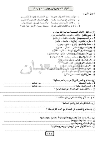 ‫ثبٗيً : اُ٘قٞؿ(اُشثيغ)ألث٠ رٔبّ (دساعخ)‬
                                                                                   ‫ب‬
                                                                                                                               ‫اُغإاٍ األٍٝ :‬
                              ‫ـــــ اء عذيذح ال رٌ٘ــــــــش‬
                                                          ‫1 – ٗضُذ ٓوذٓخ أُقيق ؽٔيـــذح ٝيذ اُؾذ‬
                              ‫2 – ُٞال اُزٟ ؿشط اُؾزبء ثٌلــٚ اله٠ أُقيق ٛؾبئْ ـــً ال رضْ ــس‬
                                         ‫ا‬
                               ‫3 – ٓب ًبٗذ األيبّ رغِت ثٜغــــــ ً ُٞإٔ ؽغٖ اٍـــــ سٝك ًبٕ يؼٔش‬
                                                                   ‫خ‬
                              ‫4 – أٝ َ رشٟ األ َيبء إرِْٛ َ ؿيشدْ عٔغذ ٝؽغٖ األسك ؽيٖ رـيش؟‬
                                                                           ‫٠‬     ‫ؽ‬        ‫ال‬

                                                                              ‫( أ ) – اخزش اإلجبثخ اُقذيذخ ٓٔب ثيٖ اُوٞعيٖ :-‬
                                                                            ‫1 – جٔغ (ًق) : (أًق – ًلٞف – ًالٛٔب فٞاة )‬
                                                                              ‫2 – ٓشادف (عٔجذ) : (هجؾذ – صوِذ – اصداٗذ)‬
                                                                                ‫3 – ٓلشد (ٛؾبئْ) : (ٛؼّ ح – ٛؾئخ – ٛؾٔخ)‬
                                                                                                       ‫ا‬
                                                                                   ‫4 – ٓنبد (رغِت) : (ر٘ضع – رٔ٘ؼ – يؾشّ)‬
                                                                                  ‫5 - جٔغ(دغــٖ): (ٓؾبعٖ – أؽغبٕ – ؽغبٕ)‬
                                                                             ‫6 - ثيٖ (ٛؾبئْ)ٝ(رثٔش): (رشادف – روبسة- روبثَ)‬
                                                                        ‫7 - ثيٖ(ٛؾبئْ)ٝ(الرثٔش): (إى٘بة- ىجبم- ٓشاػبح ٗظيش)‬
                                                                           ‫8 - ٓلشد(اُشٝك): (سيبك- سٝمخ- ًالٛٔب فٞاة)‬
                                                                                       ‫9 - ٓؼ٘٠(يؼ ّش) : ( يجو٠- يضٍٝ- ي٘نت)‬
                                                                                                                     ‫ٔ‬
                                                                                         ‫01 - ٓقذس(اله٠): (ُوبء- إُوبء- اُزوبء)‬
                                                                                       ‫11- ٓؼ٘٠(ٗضُذ): (ؽّذ- سعؼذ- ػ ّذ)‬
                                                                                           ‫ٔ‬                ‫ِ‬
                                                                        ‫21- أُشاد ثـ(ٓوذٓخ أُقيق): (اُشثيغ- اُقيق- اُخشيق)‬
                                                                                        ‫31- جٔغ(اُؾزبء): (أؽزبء- ؽزبد- أؽزيخ)‬
                                                                                           ‫41- ٓؼ٘٠(رٌ٘ش): (رؾٔذ- رخل٠- رزًش)‬

                                                                                ‫(ج) – ٓب ٗٞع اُقٞسح ك٠ ًَ ٖٓ : ٝٓب عش جٔبُٜب ؟‬
      ‫عش جٔبُٜب : .......................................‬   ‫.... .................................‬
                                                                                                 ‫1 – ٓوذٓخ أُقيق : .....................‬
      ‫عش جٔبُٜب : .......................................‬    ‫......................‬
                                                                                 ‫2 – ؿشط اُؾزبء ثٌليٚ : ...............................‬
                                                                                    ‫(د) – ٓب اُزٟ يإخز ػِ٠ اُؾبػش ك٠ اُجيذ اُشاثغ ؟‬
‫...............................................................................................................................................‬
     ‫............................................................................................................................................‬
         ‫..‬
                                                                                      ‫(ٛـ ) – ٓب اُزٟ يزٔ٘بٙ اُؾبػش ك٠ اُجيذ اُثبُث ؟‬
       ‫........................‬
                            ‫........................................................‬
                                                                                 ‫...............................................................‬
                                                                                               ‫(ٝ) – ُٔبرا ُوت أثٞ رٔبّ ثؾبػش اُق٘ؼخ ؟‬
       ‫...................‬
                       ‫........................................................‬
                                                                            ‫....................................................................‬
                                                                       ‫(ٟ ) – ٓب ٗٞع األعِٞة ك٠ اُجيذ اُشاثغ ؟ ٝٓب اُـشك ٓ٘ٚ ؟‬
      ‫...............................‬
                                   ‫........................................................‬
                                                                                         ‫........................................................‬

                                                            ‫(ٍ)- ُٔبرا جبءد ًِٔخ (ٛؾبئْ)جٔؼ ً ؟ٝٓب هئخ (الرثٔش) ثؼذ(ٛؾبئْ)؟‬
                                                                                                    ‫ب‬
     ‫.........................................‬
                                           ‫&- جبءد ًِٔخ (ٛؾبئْ)جٔؼ ً: ...............................................................‬
                                                                                                            ‫ب‬
  ‫&- هئخ (الرثٔش) ثؼذ(ٛؾبئْ): .......................................................................................................‬
                                                                            ‫(ّ)- ٓب ػالهخ(ُٞإٔ دغٖ اُشٝك ًبٕ يؼٔش) ثٔب هجِٜب؟‬
       ‫...................‬
                       ‫.......................................................‬
                                                                           ‫....................................................................‬
                                                                        ‫(5)‬
 