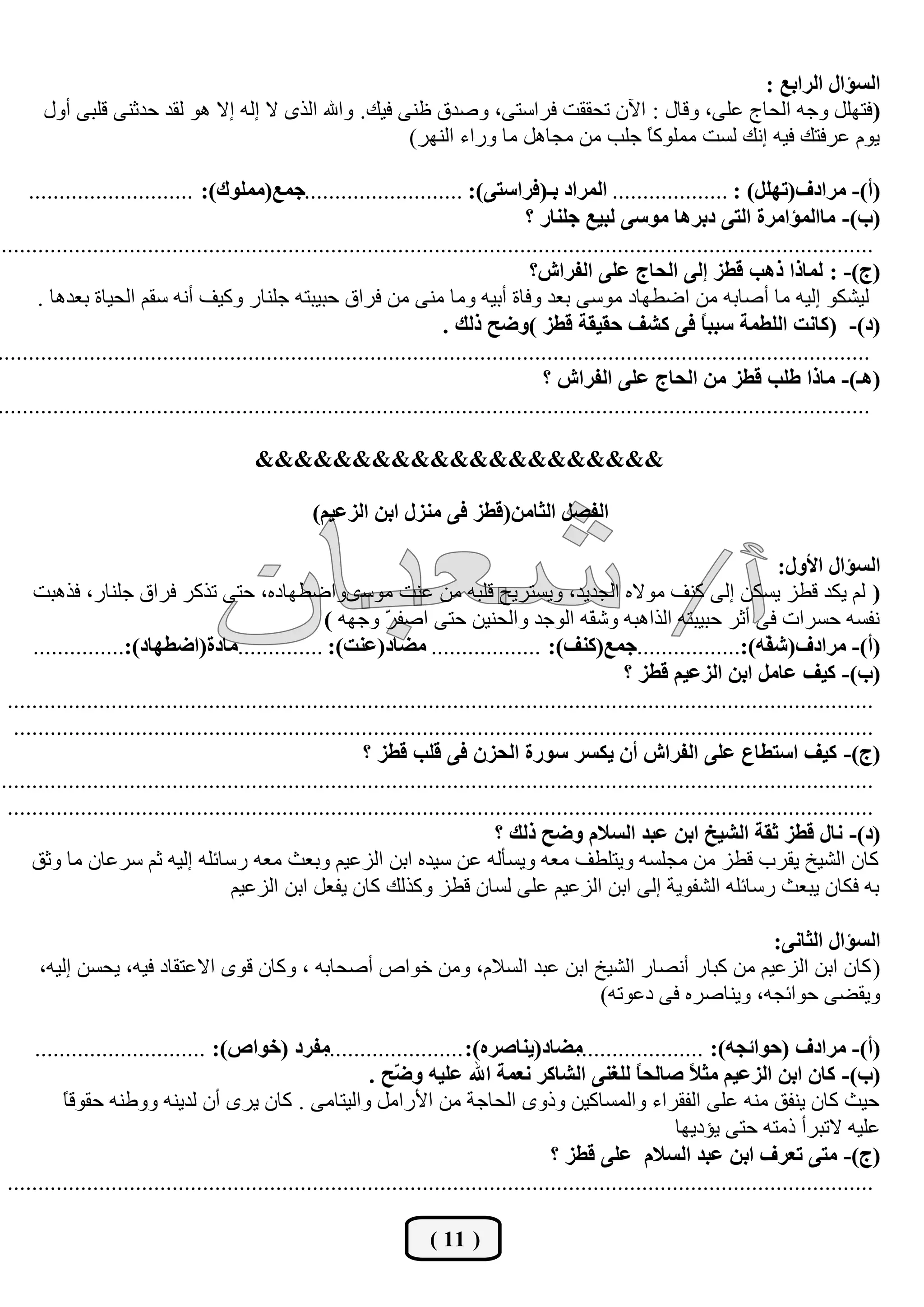 ‫اٌغإاي اٌشاثـ :‬
       ‫(فزًٍٙ ٚخٗ اٌسبج هٍٝ، ٚلبي : ا٢ْ رسممذ فؽاقزٝ، ٚطعق كٕٝ ف١ه. ٚاهلل اٌػٜ ال ئٌٗ ئال ٘ٛ ٌمع زعثٕٝ لٍجٝ أٚي‬
                                                         ‫٠َٛ هؽفزه ف١ٗ ئٔه ٌكذ ٍِّٛو ً خٍت ِٓ ِدبً٘ ِب ٚؼاء إٌٙؽ)‬
                                                                                     ‫ب‬

     ‫(أ)- ِشادف(رًٍٙ) : ................... اٌّشاد ثـ(فشاعزٝ): ..........................جّـ(ٍِّٛن): ...........................‬
                                                                                       ‫(ة)- ِباٌّإاِشح اٌزٝ دثش٘ب ِٛعٝ ٌجيـ جٍٕبس ؟‬
 ‫...............................................................................................................................................‬
                                                                                        ‫(ج)- : ٌّبرا ر٘ت لغض ئٌٝ اٌذبج فٍٝ اٌفشاػ؟‬
       ‫ٌ١شىٛ ئٌ١ٗ ِب أطبثٗ ِٓ اػـٙبظ ِٛقٝ ثوع ٚفبح أث١ٗ ِٚب ِٕٝ ِٓ فؽاق زج١جزٗ خٍٕبؼ ٚو١ف أٔٗ قمُ اٌس١بح ثوع٘ب .‬
                                                                         ‫(د)- (وبٔذ اٌٍغّخ عجج ً فٝ وشف دميمخ لغض )ٚضخ رٌه .‬
                                                                                                                    ‫ب‬
‫...............................................................................................................................................‬
                                                                                          ‫(٘ـ)- ِبرا عٍت لغض ِٓ اٌذبج فٍٝ اٌفشاػ ؟‬
‫...............................................................................................................................................‬

                                         ‫&&&&&&&&&&&&&&&&&&&&&‬

                                                   ‫اٌفظً اٌثبِٓ(لغض فٝ ِٕضي اثٓ اٌضفيُ)‬

                                                                                                                               ‫اٌغإاي األٚي:‬
     ‫( ٌُ ٠ىع لـؿ ٠كىٓ ئٌٝ وٕف ِٛالٖ اٌدع٠ع، ٚ٠كزؽ٠ر لٍجٗ ِٓ هٕذ ِٛقٜٛاػـٙبظٖ، ززٝ رػوؽ فؽاق خٍٕبؼ، فػ٘جذ‬
                                                     ‫ٔفكٗ زكؽاد فٝ أثؽ زج١جزٗ اٌػا٘جٗ ٚش ّٗ اٌٛخع ٚاٌسٕ١ٓ ززٝ اطف ّ ٚخٙٗ )‬
                                                               ‫ؽ‬                                ‫ف‬
     ‫(أ)- ِشادف(ش ّٗ):.................جّـ(وٕف): .................. ِضبد(فٕذ): ..............ِبدح(اضغٙبد):...............‬    ‫ف‬
                                                                                                      ‫(ة)- ويف فبًِ اثٓ اٌضفيُ لغض ؟‬
 ‫..............................................................................................................................................‬
  ‫.............................................................................................................................................‬
                                                           ‫(ج)- ويف اعزغبؿ فٍٝ اٌفشاػ أْ يىغش عٛسح اٌذضْ فٝ لٍت لغض ؟‬
‫...............................................................................................................................................‬
 ‫..............................................................................................................................................‬
                                                                                 ‫(د)- ٔبي لغض ثمخ اٌشيخ اثٓ فجذ اٌغالَ ٚضخ رٌه ؟‬
     ‫وبْ اٌش١ص ٠مؽة لـؿ ِٓ ِدٍكٗ ٚ٠زٍـف ِوٗ ٚ٠كأٌٗ هٓ ق١عٖ اثٓ اٌؿه١ُ ٚثوث ِوٗ ؼقبئٍٗ ئٌ١ٗ ثُ قؽهبْ ِب ٚثك‬
                                      ‫ثٗ فىبْ ٠جوث ؼقبئٍٗ اٌشفٛ٠خ ئٌٝ اثٓ اٌؿه١ُ هٍٝ ٌكبْ لـؿ ٚوػٌه وبْ ٠فوً اثٓ اٌؿه١ُ‬

                                                                                                ‫اٌغإاي اٌثبٔٝ:‬
      ‫( وبْ اثٓ اٌؿه١ُ ِٓ وجبؼ أٔظبؼ اٌش١ص اثٓ هجع اٌكالَ، ِٚٓ ضٛاص أطسبثٗ ، ٚوبْ لٜٛ االهزمبظ ف١ٗ، ٠سكٓ ئٌ١ٗ،‬
                                                                          ‫ٚ٠مؼٝ زٛائدٗ، ٚ٠ٕبطؽٖ فٝ ظهٛرٗ)‬

     ‫ِفشد (خٛاص): ............................‬       ‫ِضبد(يٕبطشٖ): .......................‬    ‫(أ)- ِشادف (دٛائجٗ): .....................‬
                                                             ‫(ة)- وبْ اثٓ اٌضفيُ ِث ً طبٌذ ً ٌٍغٕٝ اٌشبوش ٔقّخ اهلل فٍيٗ ٚ ّخ .‬
                                                                 ‫ض‬                                      ‫ب‬        ‫ال‬
          ‫ب‬
          ‫ز١ث وبْ ٠ٕفك ِٕٗ هٍٝ اٌفمؽاء ٚاٌّكبو١ٓ ٚغٜٚ اٌسبخخ ِٓ ا٤ؼاًِ ٚاٌ١زبِٝ . وبْ ٠ؽٜ أْ ٌع٠ٕٗ ٚٚؿٕٗ زمٛل ً‬
                                                                                                               ‫هٍ١ٗ الرجؽأ غِزٗ ززٝ ٠إظ٠ٙب‬
                                                                                          ‫(ج)- ِزٝ رقشف اثٓ فجذ اٌغالَ فٍٝ لغض ؟‬
 ‫..............................................................................................................................................‬

                                                                      ‫( 11 )‬
 