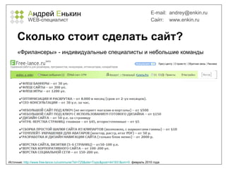 А ндрей  Е нькин WEB- специалист E-mail:   [email_address] Сайт:  www.enkin.ru Сколько стоит сделать сайт? Источник:  http://www.free-lance.ru/commune/?id=725&site=Topic&post=441931&om=0   февраль 2010 года «Фрилансеры» - индивидуальные специалисты и небольшие команды 