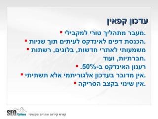 עדכון קפאין מעבר מתהליך טורי למקבילי . הכנסת דפים לאינדקס לעיתים תוך שניות . משמעותי לאתרי חדשות ,  בלוגים ,  רשתות חברתיות ,  ועוד . רענון האינדקס ב -50%. אין מדובר בעדכון אלגוריתמי אלא תשתיתי . אין שינוי בקצב הסריקה . 