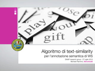 Algoritmo di text-similarity
 per l’annotazione semantica di WS
               SWAP research group - 27 luglio 2010
                     Michele Filannino, @bronko85
 