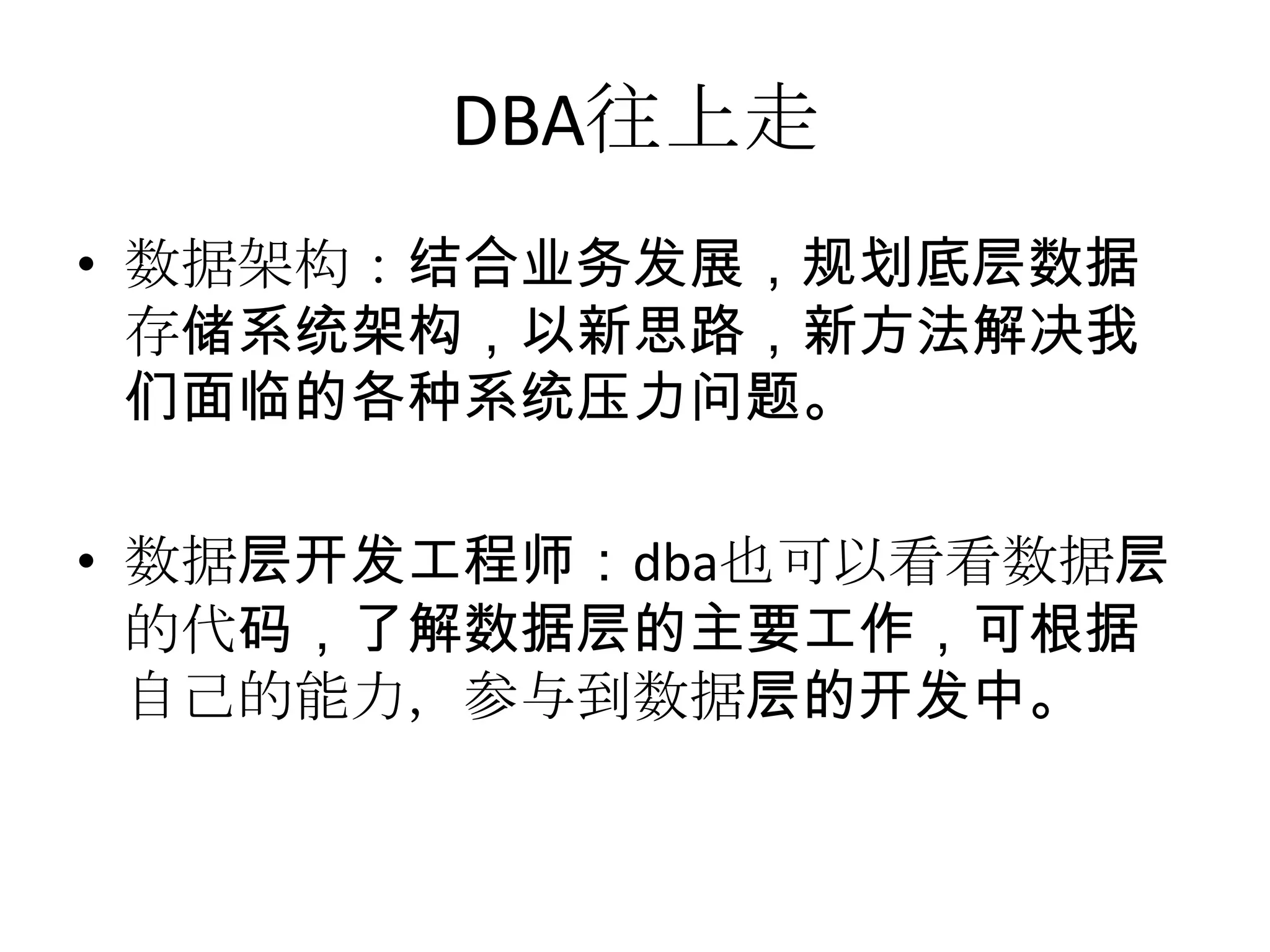 DBA往上走数据架构：结合业务发展，规划底层数据存储系统架构，以新思路，新方法解决我们面临的各种系统压力问题。数据层开发工程师：dba也可以看看数据层的代码，了解数据层的主要工作，可根据自己的能力，参与到数据层的开发中。