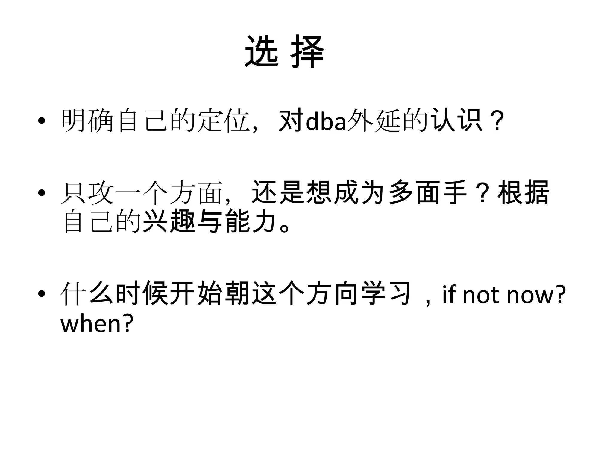 选 择明确自己的定位，对dba外延的认识？只攻一个方面，还是想成为多面手？根据自己的兴趣与能力。什么时候开始朝这个方向学习，if not now? when?
