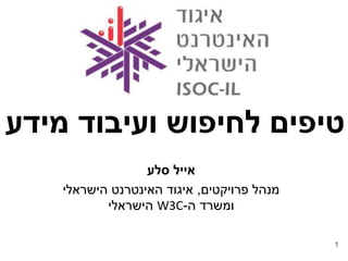 1
‫מידע‬ ‫ועיבוד‬ ‫לחיפוש‬ ‫טיפים‬
‫סלע‬ ‫אייל‬
‫פרויקטים‬ ‫מנהל‬,‫הישראלי‬ ‫האינטרנט‬ ‫איגוד‬
‫ה‬ ‫ומשרד‬-W3C‫הישראלי‬
 