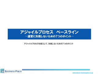 www.takumi-businessplace.co.jp
アジャイルプロセス ベースライン
〜運営に失敗しないための７つのポイント〜
アジャイルプロセスを導入して、失敗しないための７つのポイント
 