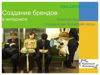 Алексей Мась
«Украинская баннерая сеть»
www.banner.kiev.ua
Создание брендов
в интернете
 