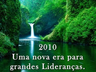 20102010
Uma nova era paraUma nova era para
grandes Lideranças.grandes Lideranças.
 