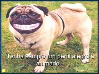 Tenha sempre um perfil alegre eTenha sempre um perfil alegre e
animadoanimado..
 