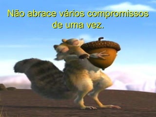 Não abrace vários compromissosNão abrace vários compromissos
de uma vez.de uma vez.
 