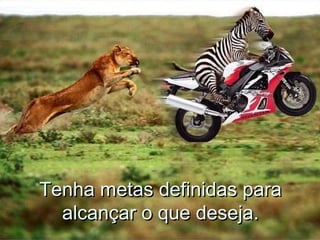 Tenha metas definidas paraTenha metas definidas para
alcançar o que deseja.alcançar o que deseja.
 