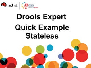 Drools Expert
Quick Example
Stateless
 
