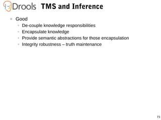 73
TMS and Inference
 Good
● De-couple knowledge responsibilities
● Encapsulate knowledge
● Provide semantic abstractions for those encapsulation
● Integrity robustness – truth maintenance
 