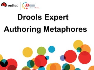 Drools Expert
Authoring Metaphores
 