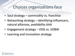 Choices organizations face Soul strategy – commodity vs. franchise Networking strategy – identifying influencers, natural alliances, availability AAA Engagement strategy – VOG vs. VOBW Learning and innovation strategy  