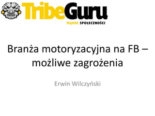 Branża motoryzacyjna na FB –
możliwe zagrożenia
Erwin Wilczyoski
 