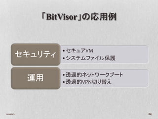 「BitVisor」の応用例


                     •セキュアVM
            セキュリティ   •システムファイル保護


                     •透過的ネットワークブート
             運用      •透過的VPN切り替え




2010/11/2                            24
 