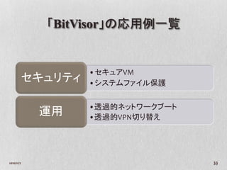 「BitVisor」の応用例一覧


                     •セキュアVM
            セキュリティ   •システムファイル保護


                     •透過的ネットワークブート
             運用      •透過的VPN切り替え




2010/11/2                            33
 