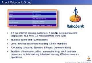 Mobile Payment Services – Prague, CZ – 02 November 2010
About Rabobank Group
 3,7 mln internet banking customers, 7 mln N...