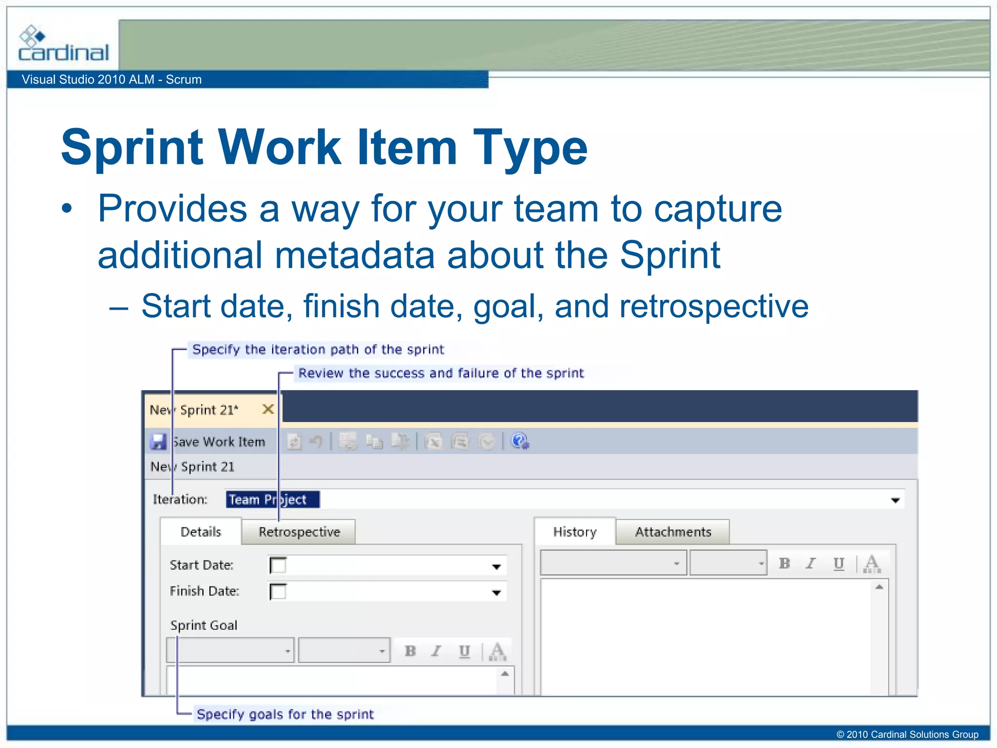 Visual Studio 2010 ALM - Scrum
Sprint Work Item Type
• Provides a way for your team to capture
additional metadata about the Sprint
– Start date, finish date, goal, and retrospective
© 2010 Cardinal Solutions Group
 