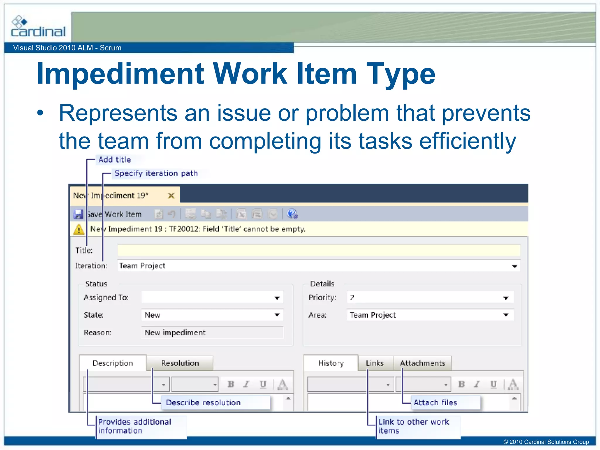 Visual Studio 2010 ALM - Scrum
Impediment Work Item Type
• Represents an issue or problem that prevents
the team from completing its tasks efficiently
© 2010 Cardinal Solutions Group
 