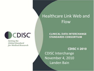 Healthcare Link Web and
Flow
CDISC Interchange
November 4, 2010
Landen Bain
 