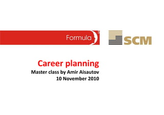 Career planning
Master class by Amir Aisautov
           10 November 2010
 