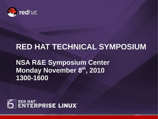 RED HAT TECHNICAL SYMPOSIUM
NSA R&E Symposium Center
Monday November 8th
, 2010
1300-1600
 
