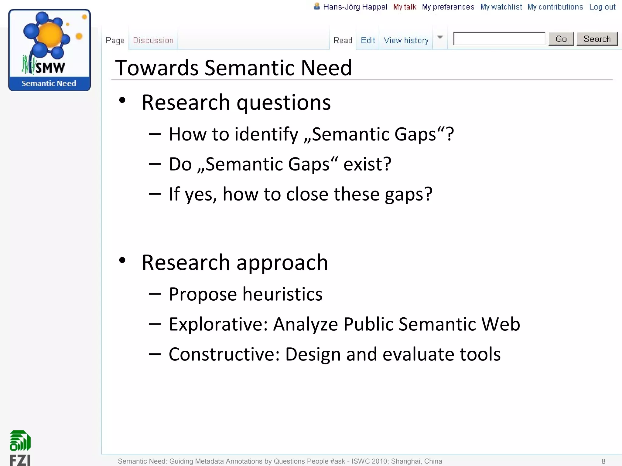 Towards Semantic Need
• Research questions
– How to identify „Semantic Gaps“?
– Do „Semantic Gaps“ exist?
– If yes, how to close these gaps?
• Research approach
– Propose heuristics
– Explorative: Analyze Public Semantic Web
– Constructive: Design and evaluate tools
88Semantic Need: Guiding Metadata Annotations by Questions People #ask - ISWC 2010; Shanghai, China
 