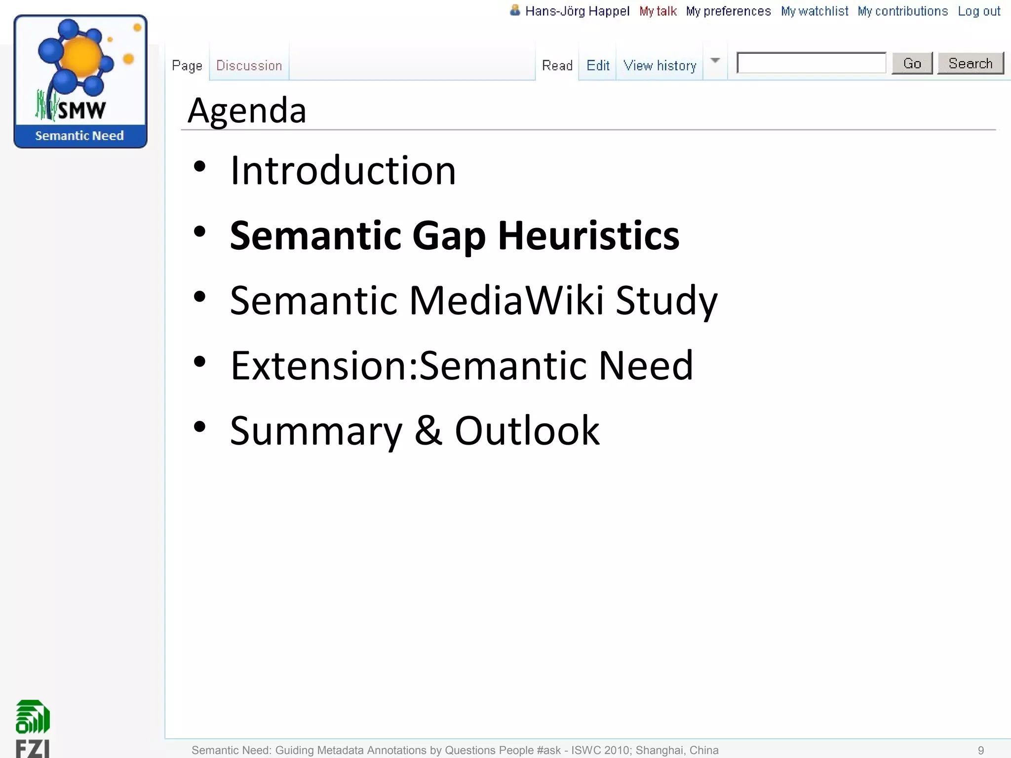 Agenda
• Introduction
• Semantic Gap Heuristics
• Semantic MediaWiki Study
• Extension:Semantic Need
• Summary & Outlook
Semantic Need: Guiding Metadata Annotations by Questions People #ask - ISWC 2010; Shanghai, China 9
 