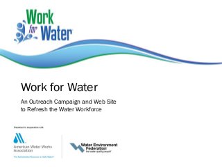 Work for Water
An Outreach Campaign and Web Site
to Refresh the Water Workforce
 