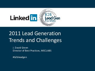2011 Lead Generation
Trends and Challenges
J. David Green
Director of Best Practices, MECLABS
#b2bleadgen
 