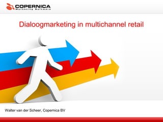 Dialoogmarketing in multichannel retail
Walter van der Scheer, Copernica BV
 