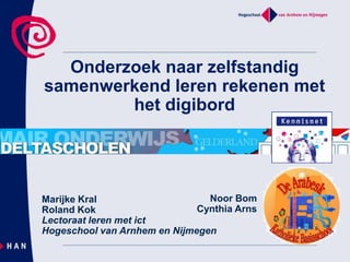 Onderzoek naar zelfstandig samenwerkend leren rekenen met het digibord Noor Bom Cynthia Arns Marijke Kral  Roland Kok Lectoraat leren met ict Hogeschool van Arnhem en Nijmegen 
