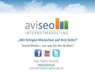 „Wir bringen Menschen auf Ihre Seite!“
Social Media – nur was für die Großen?
Mag. Martin Zelewitz
www.aviseo.at
internetmarketing@aviseo.at
 