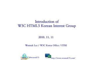 Introduction of
W3C HTML5 Korean Interest Group
Introduction of
W3C HTML5 Korean Interest Group
 